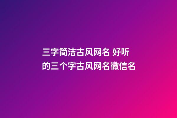 三字简洁古风网名 好听的三个字古风网名微信名